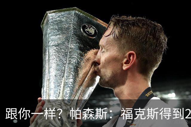 跟你一样？帕森斯：福克斯得到2.3亿合同是因过去表现 而不是将来